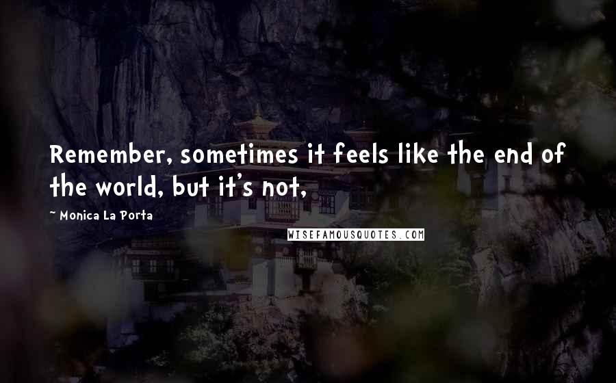 Monica La Porta quotes: Remember, sometimes it feels like the end of the world, but it's not,