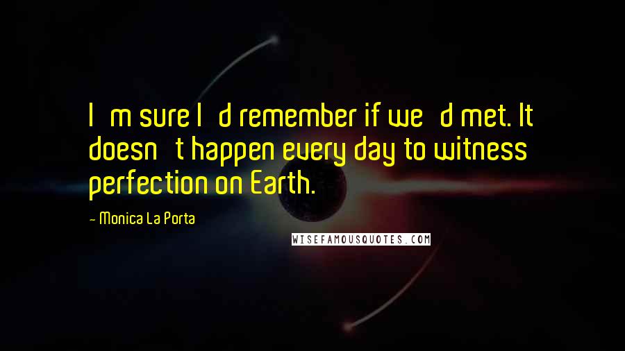 Monica La Porta quotes: I'm sure I'd remember if we'd met. It doesn't happen every day to witness perfection on Earth.