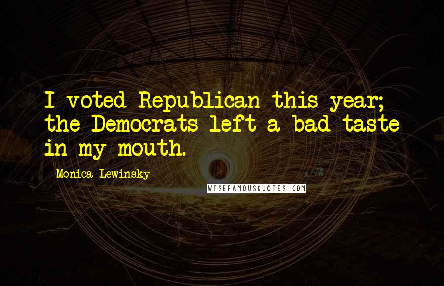 Monica Lewinsky quotes: I voted Republican this year; the Democrats left a bad taste in my mouth.