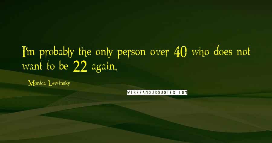 Monica Lewinsky quotes: I'm probably the only person over 40 who does not want to be 22 again.