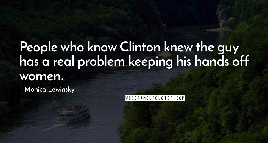 Monica Lewinsky quotes: People who know Clinton knew the guy has a real problem keeping his hands off women.