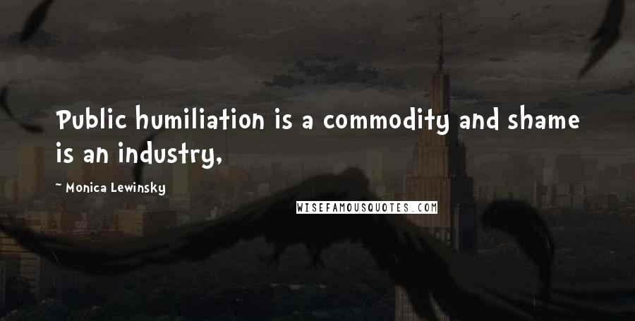 Monica Lewinsky quotes: Public humiliation is a commodity and shame is an industry,