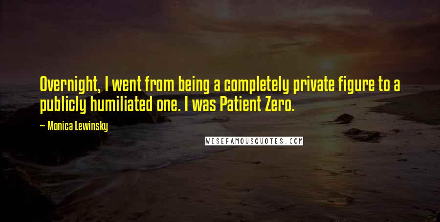 Monica Lewinsky quotes: Overnight, I went from being a completely private figure to a publicly humiliated one. I was Patient Zero.