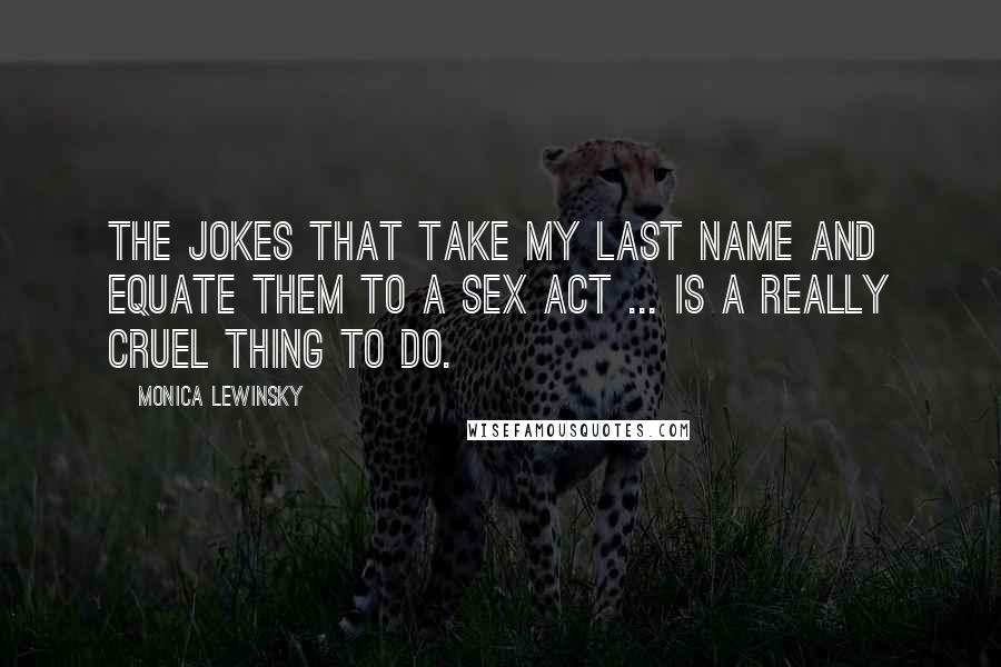 Monica Lewinsky quotes: The jokes that take my last name and equate them to a sex act ... is a really cruel thing to do.