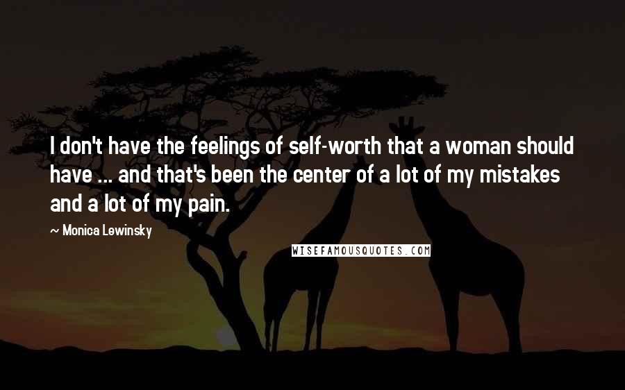 Monica Lewinsky quotes: I don't have the feelings of self-worth that a woman should have ... and that's been the center of a lot of my mistakes and a lot of my pain.