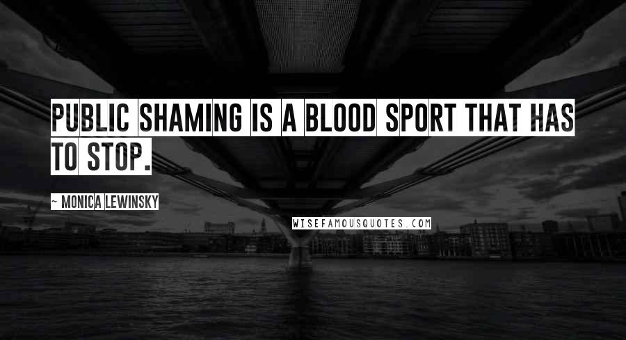 Monica Lewinsky quotes: Public shaming is a blood sport that has to stop.