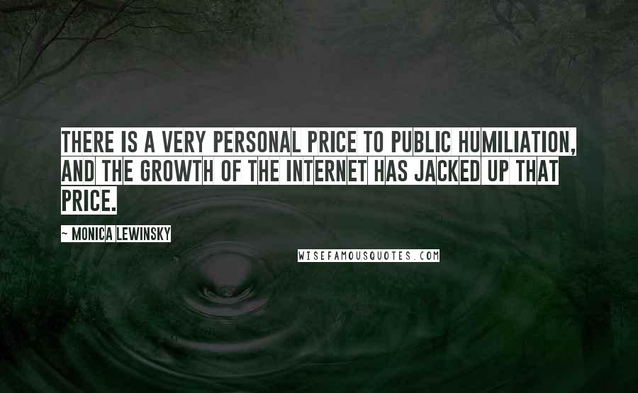 Monica Lewinsky quotes: There is a very personal price to public humiliation, and the growth of the Internet has jacked up that price.