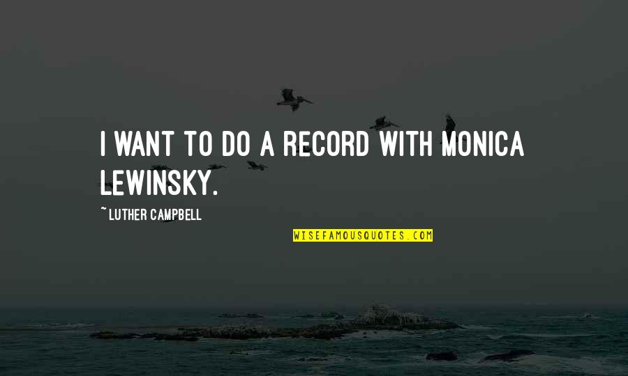 Monica Lewinsky Quotes By Luther Campbell: I want to do a record with Monica