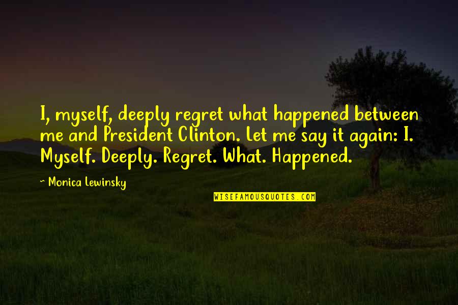 Monica Lewinsky Quotes By Monica Lewinsky: I, myself, deeply regret what happened between me