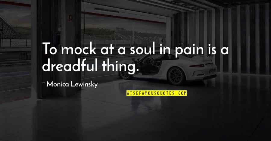 Monica Lewinsky Quotes By Monica Lewinsky: To mock at a soul in pain is