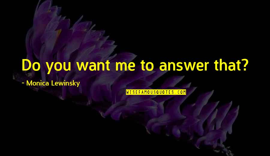 Monica Lewinsky Quotes By Monica Lewinsky: Do you want me to answer that?