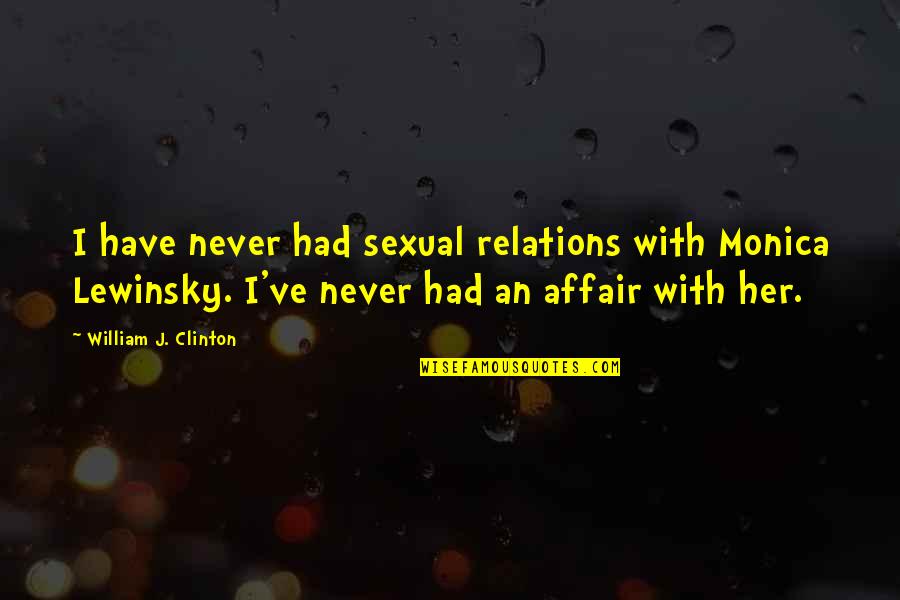 Monica Lewinsky Quotes By William J. Clinton: I have never had sexual relations with Monica