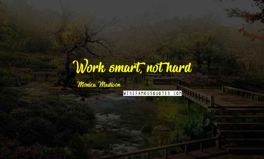 Monica Madison quotes: Work smart, not hard Monica Madison quotes: Work smart, not hard