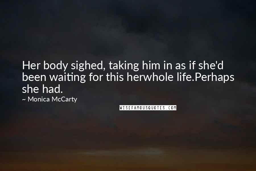 Monica McCarty quotes: Her body sighed, taking him in as if she'd been waiting for this herwhole life.Perhaps she had.