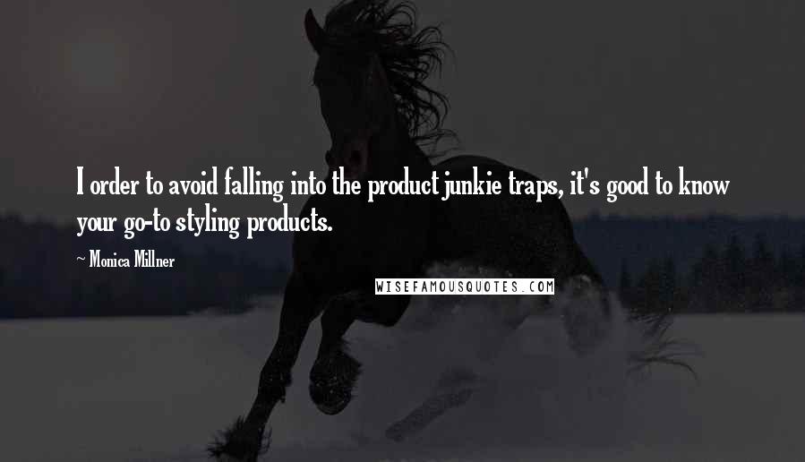 Monica Millner quotes: I order to avoid falling into the product junkie traps, it's good to know your go-to styling products. Monica Millner quotes: I order to avoid falling into the product junkie traps, it's good to know your go-to styling products.