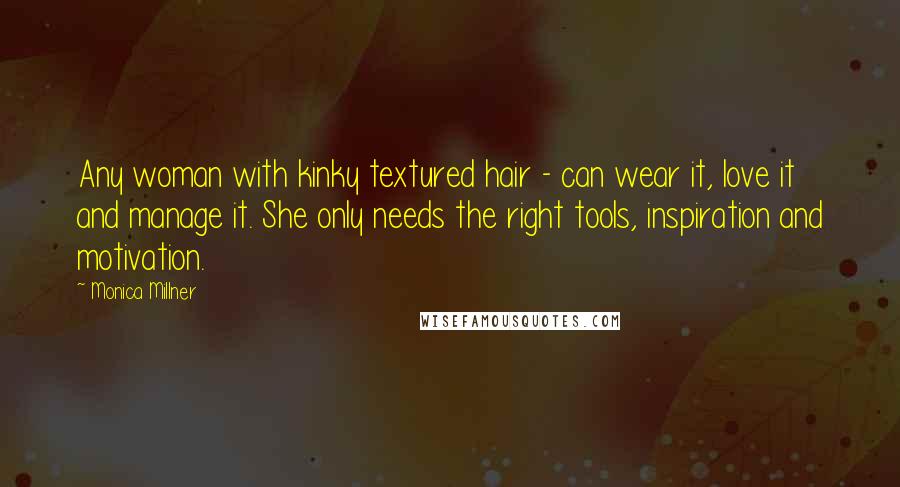 Monica Millner quotes: Any woman with kinky textured hair - can wear it, love it and manage it. She only needs the right tools, inspiration and motivation.