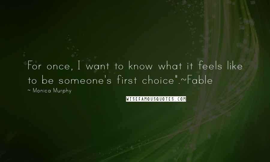 Monica Murphy quotes: For once, I want to know what it feels like to be someone's first choice".~Fable