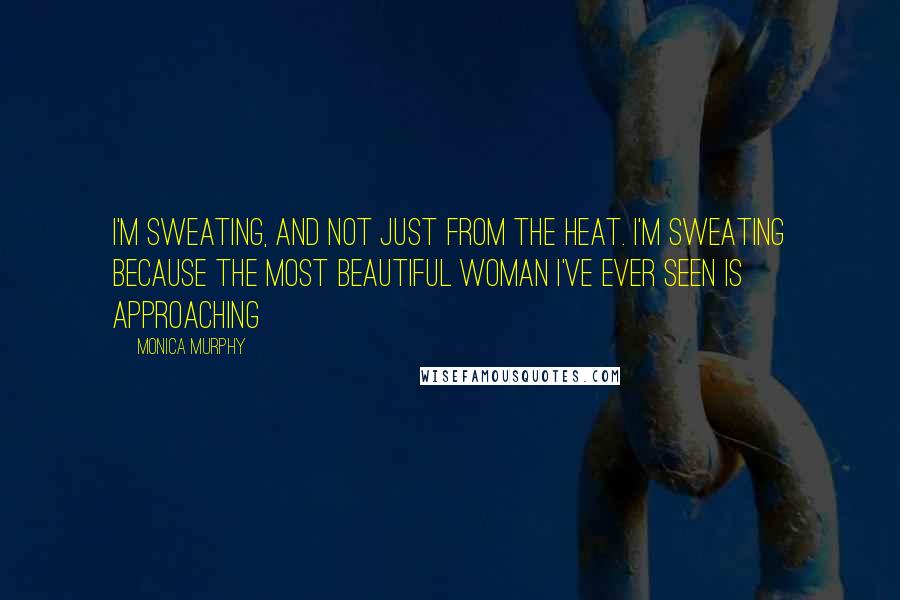 Monica Murphy quotes: I'm sweating, and not just from the heat. I'm sweating because the most beautiful woman I've ever seen is approaching Monica Murphy quotes: I'm sweating, and not just from the heat. I'm sweating because the most beautiful woman I've ever seen is approaching
