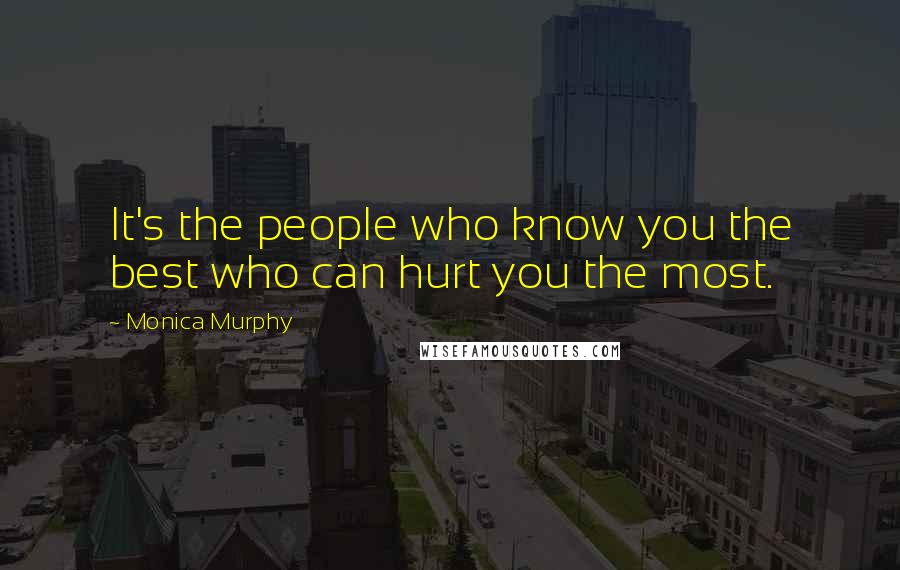 Monica Murphy quotes: It's the people who know you the best who can hurt you the most.