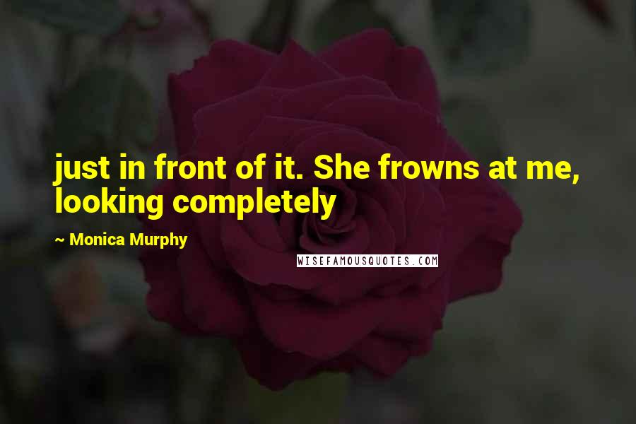 Monica Murphy quotes: just in front of it. She frowns at me, looking completely