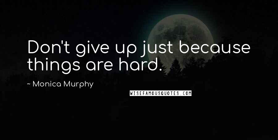 Monica Murphy quotes: Don't give up just because things are hard.
