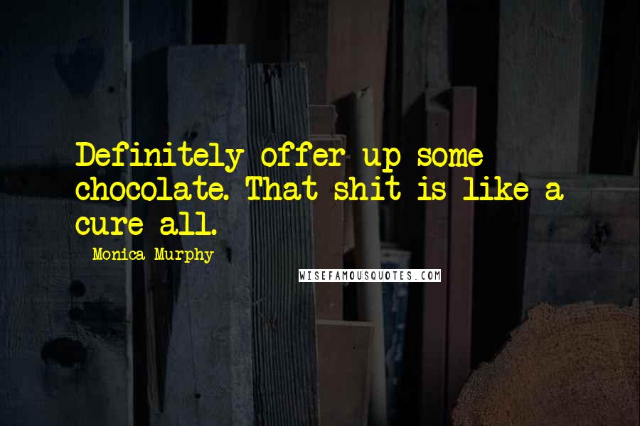 Monica Murphy quotes: Definitely offer up some chocolate. That shit is like a cure all.