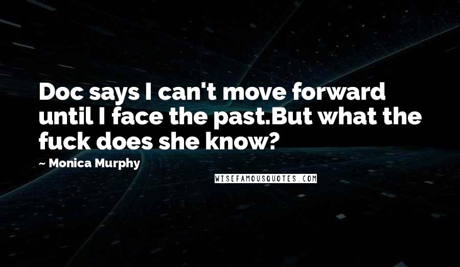 Monica Murphy quotes: Doc says I can't move forward until I face the past.But what the fuck does she know?