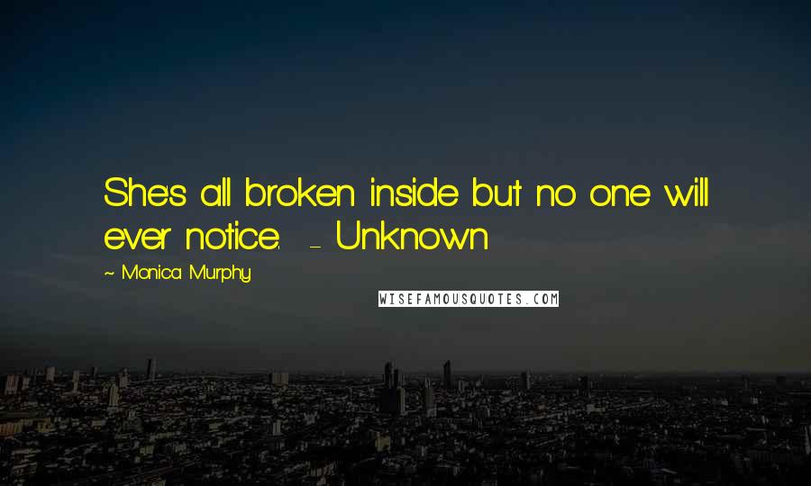 Monica Murphy quotes: She's all broken inside but no one will ever notice. - Unknown