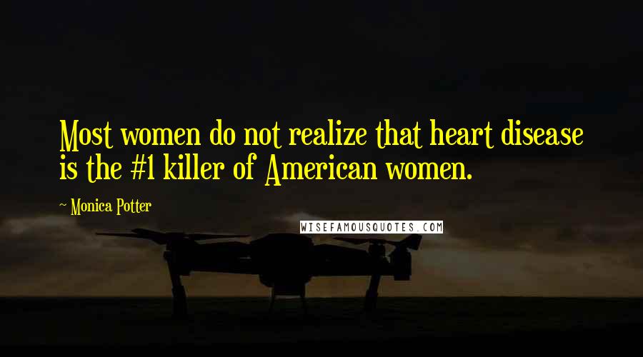 Monica Potter quotes: Most women do not realize that heart disease is the #1 killer of American women.