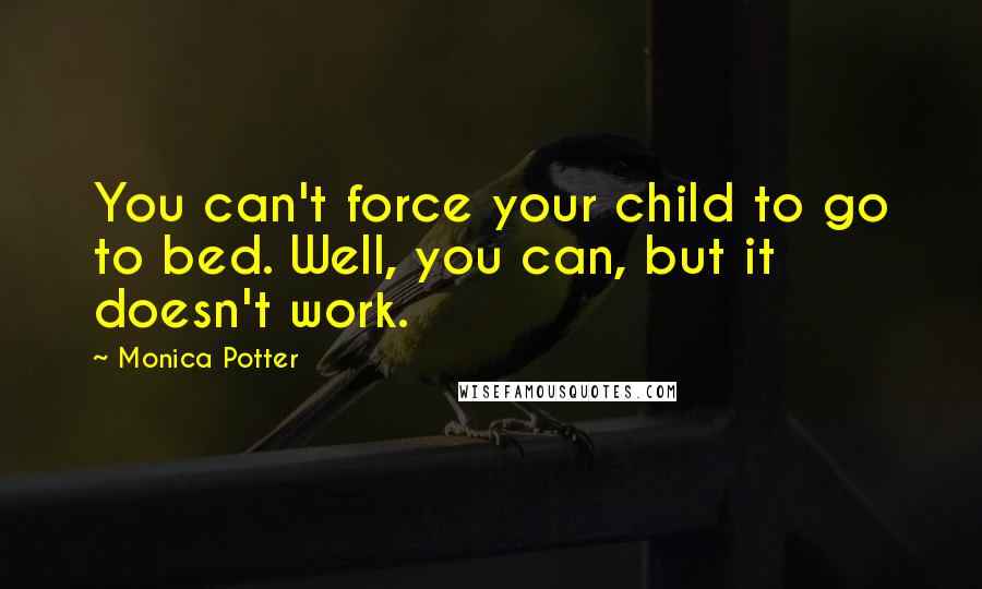 Monica Potter quotes: You can't force your child to go to bed. Well, you can, but it doesn't work.