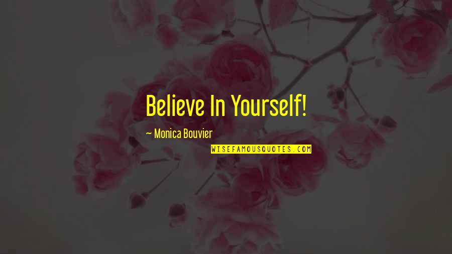 Monica Quotes By Monica Bouvier: Believe In Yourself! Monica Quotes By Monica Bouvier: Believe In Yourself!