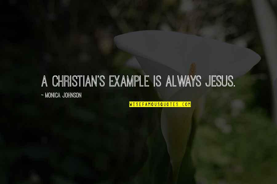 Monica Quotes By Monica Johnson: A Christian's example is always Jesus.