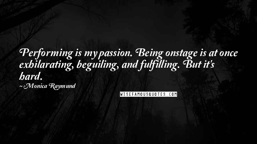Monica Raymund quotes: Performing is my passion. Being onstage is at once exhilarating, beguiling, and fulfilling. But it's hard. Monica Raymund quotes: Performing is my passion. Being onstage is at once exhilarating, beguiling, and fulfilling. But it's hard.