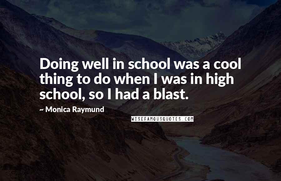 Monica Raymund quotes: Doing well in school was a cool thing to do when I was in high school, so I had a blast.