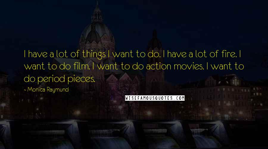 Monica Raymund quotes: I have a lot of things I want to do. I have a lot of fire. I want to do film. I want to do action movies. I want to Monica Raymund quotes: I have a lot of things I want to do. I have a lot of fire. I want to do film. I want to do action movies. I want to