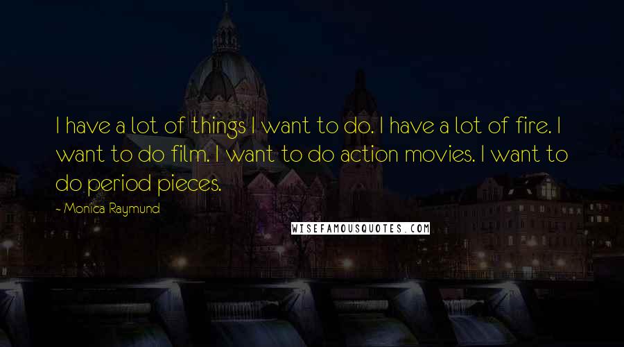 Monica Raymund quotes: I have a lot of things I want to do. I have a lot of fire. I want to do film. I want to do action movies. I want to