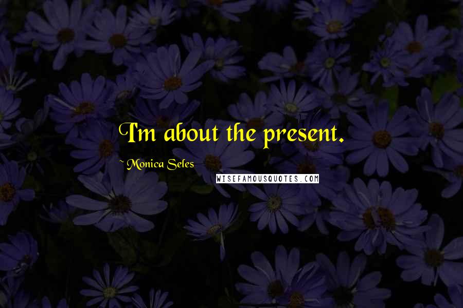 Monica Seles quotes: I'm about the present. Monica Seles quotes: I'm about the present.