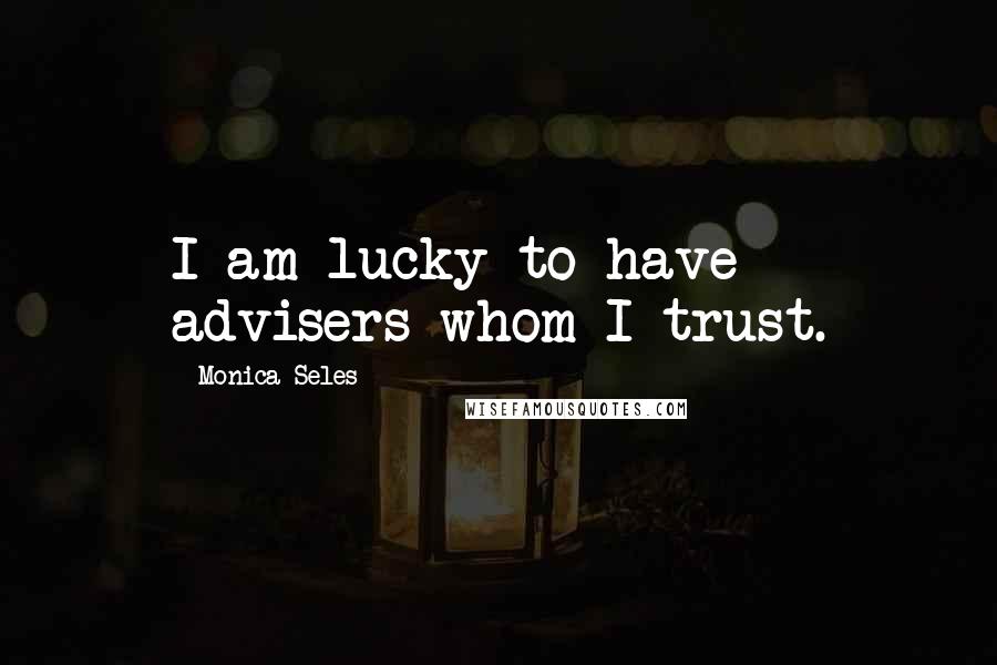 Monica Seles quotes: I am lucky to have advisers whom I trust.