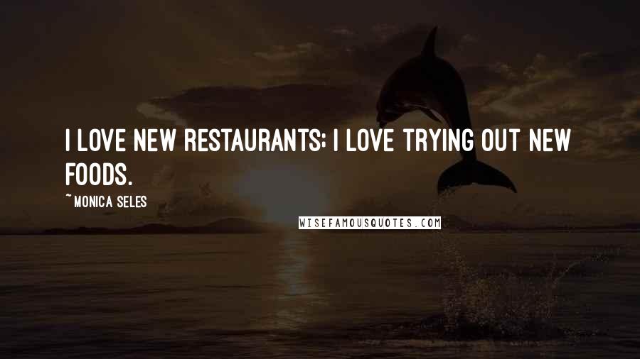 Monica Seles quotes: I love new restaurants; I love trying out new foods.