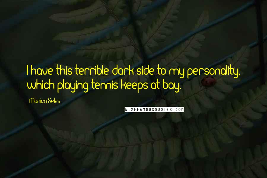 Monica Seles quotes: I have this terrible dark side to my personality, which playing tennis keeps at bay. Monica Seles quotes: I have this terrible dark side to my personality, which playing tennis keeps at bay.