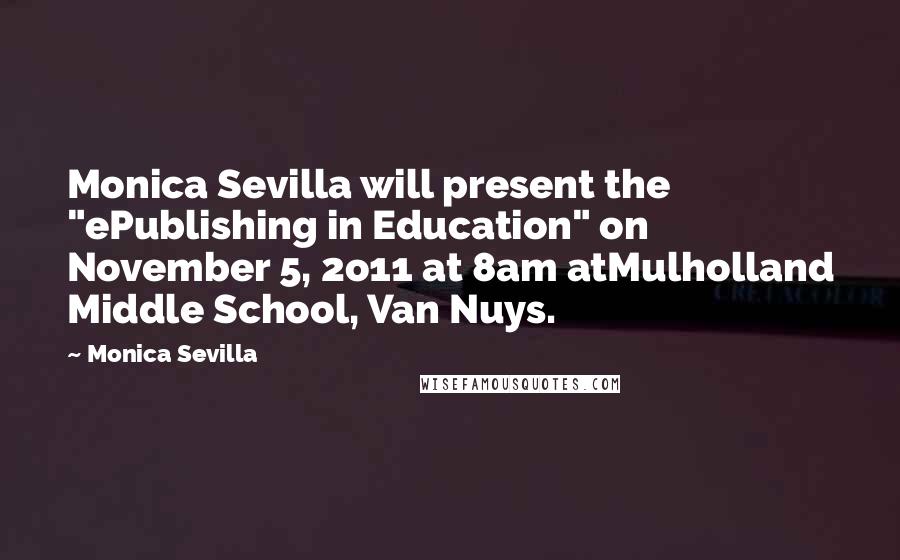 Monica Sevilla quotes: Monica Sevilla will present the "ePublishing in Education" on November 5, 2o11 at 8am atMulholland Middle School, Van Nuys.