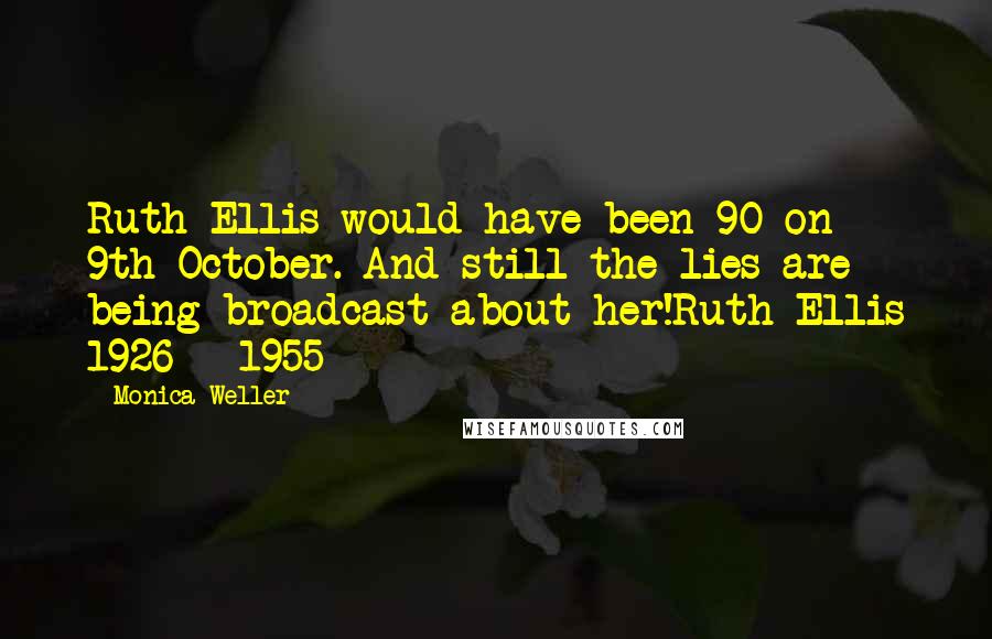 Monica Weller quotes: Ruth Ellis would have been 90 on 9th October. And still the lies are being broadcast about her!Ruth Ellis 1926 - 1955