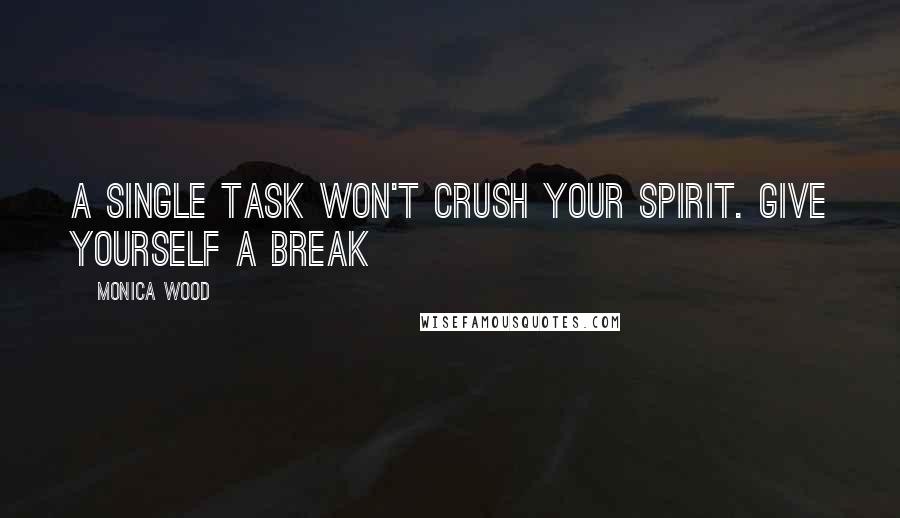 Monica Wood quotes: A single task won't crush your spirit. Give yourself a break