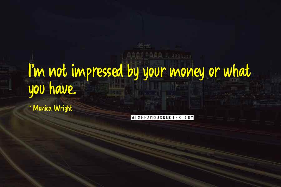 Monica Wright quotes: I'm not impressed by your money or what you have.