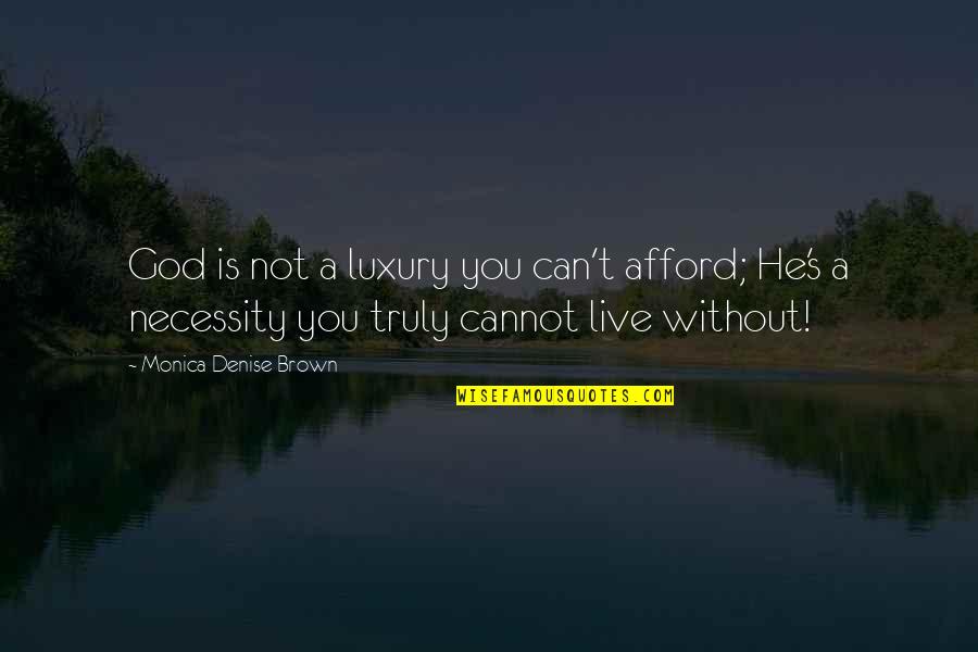 Monica's Quotes By Monica Denise Brown: God is not a luxury you can't afford;