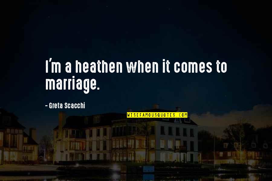 Monicelli Bowler Quotes By Greta Scacchi: I'm a heathen when it comes to marriage.