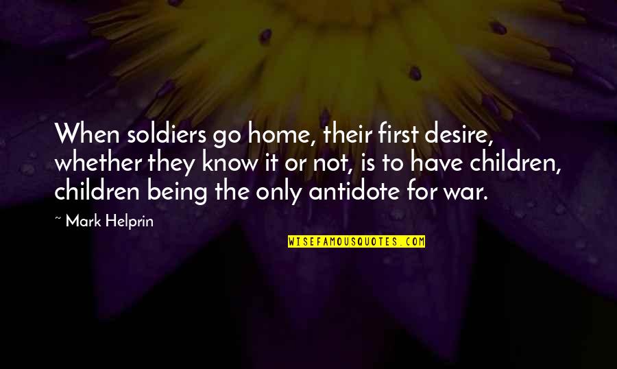 Monicka Guevara Quotes By Mark Helprin: When soldiers go home, their first desire, whether Monicka Guevara Quotes By Mark Helprin: When soldiers go home, their first desire, whether