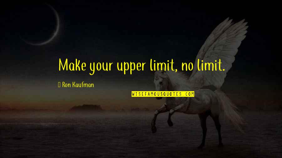 Monicka Guevara Quotes By Ron Kaufman: Make your upper limit, no limit. Monicka Guevara Quotes By Ron Kaufman: Make your upper limit, no limit.
