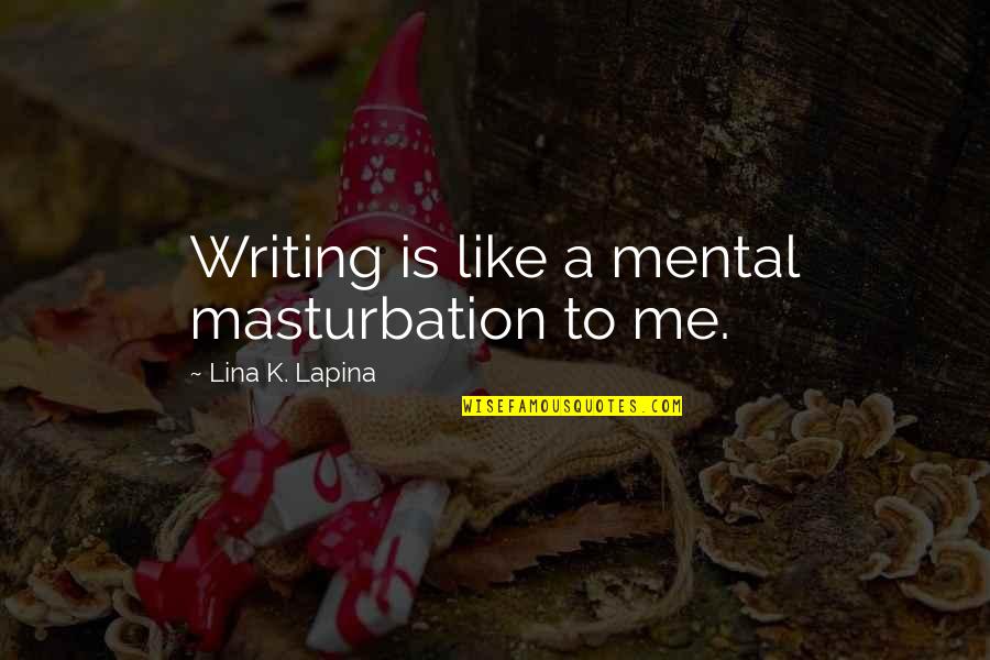Moniek Van Quotes By Lina K. Lapina: Writing is like a mental masturbation to me. Moniek Van Quotes By Lina K. Lapina: Writing is like a mental masturbation to me.