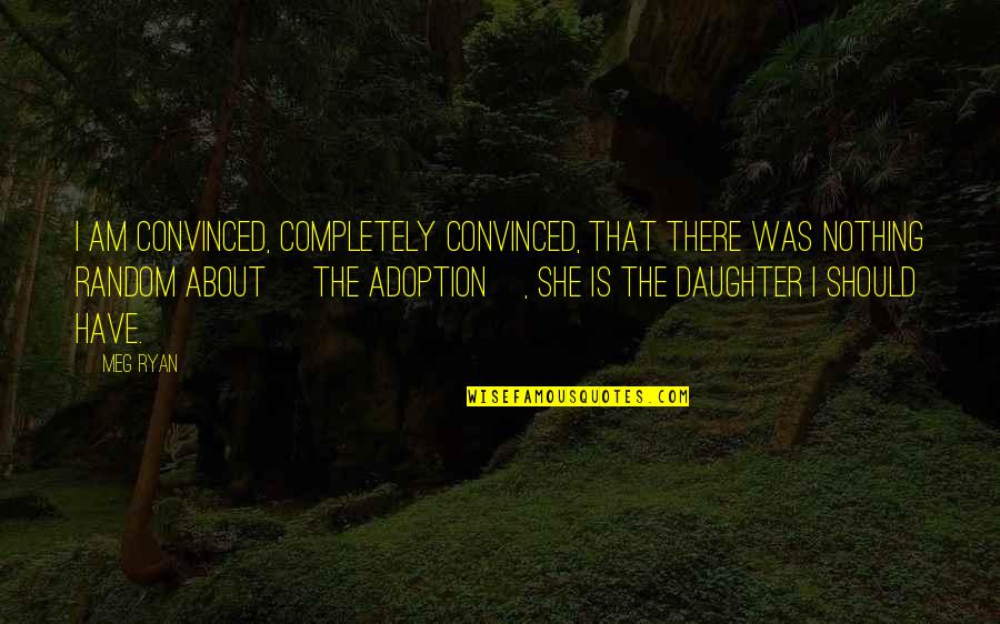 Monier Abusaft Quotes By Meg Ryan: I am convinced, completely convinced, that there was Monier Abusaft Quotes By Meg Ryan: I am convinced, completely convinced, that there was